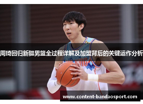 周琦回归新疆男篮全过程详解及加盟背后的关键运作分析 周琦回归新疆男篮全过程详解及加盟背后的关键运作分析