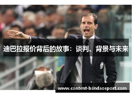 迪巴拉报价背后的故事:谈判、背景与未来 迪巴拉报价背后的故事:谈判、背景与未来