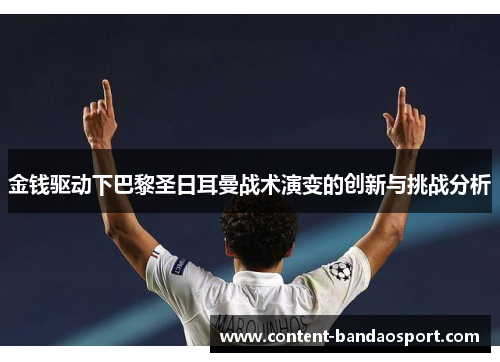 金钱驱动下巴黎圣日耳曼战术演变的创新与挑战分析