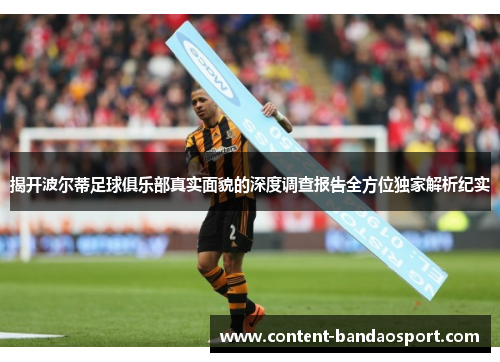 揭开波尔蒂足球俱乐部真实面貌的深度调查报告全方位独家解析纪实 揭开波尔蒂足球俱乐部真实面貌的深度调查报告全方位独家解析纪实
