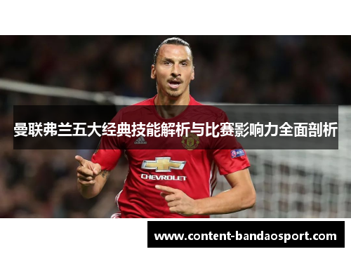 曼联弗兰五大经典技能解析与比赛影响力全面剖析