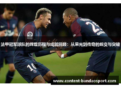 法甲冠军球队的辉煌历程与成就回顾：从荣光到传奇的蜕变与突破