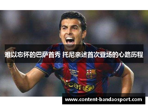 难以忘怀的巴萨首秀 托尼亲述首次登场的心路历程