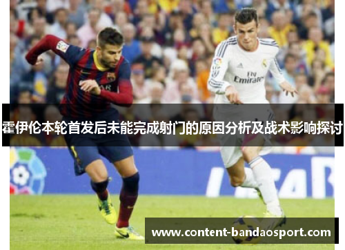 霍伊伦本轮首发后未能完成射门的原因分析及战术影响探讨
